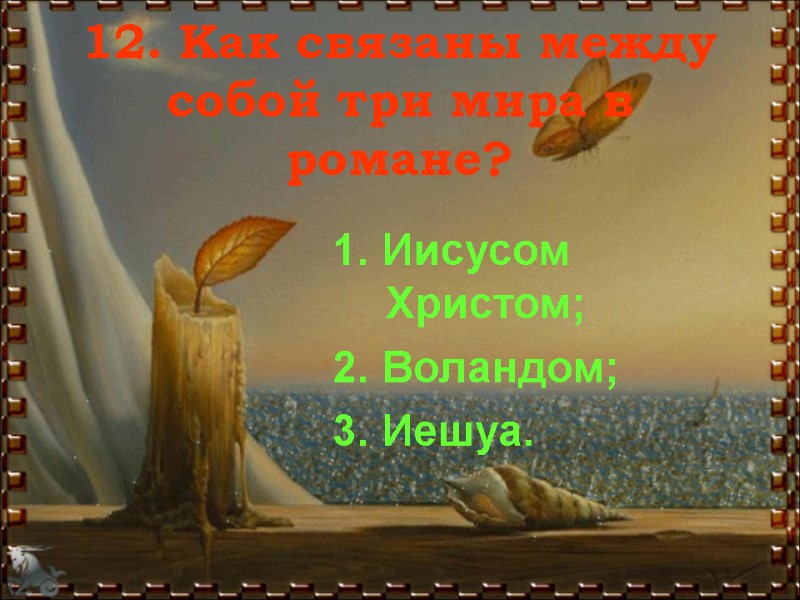 12. Как связаны между собой три мира в романе? 1. Иисусом Христом; 2. Воландом;